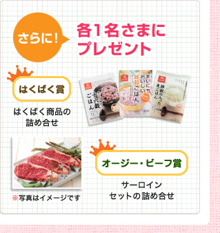 さらに各1名さまにプレゼント
                    はくばく賞　はくばく商品の詰め合せ
                    オージー・ビーフ賞　サーロインセットの詰め合せ