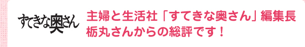 主婦と生活社「すてきな奥さん」編集長栃丸さんからの総評です！