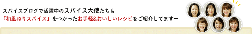 スパイスブログで活躍中のスパイス大使たちも「和風ねりスパイス」をつかったお手軽&おいしいレシピをご紹介してますー