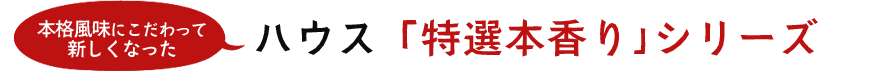 この秋、さらに本格風味にこだわって新しくなったハウス「特選本香り｣シリーズ