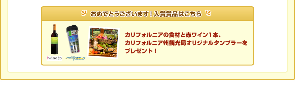 “おめでとうございます！入賞賞品はこちら
        カリフォルニアの食材と赤ワイン1本、カリフォルニア州観光局オリジナルタンブラーをプレゼント！