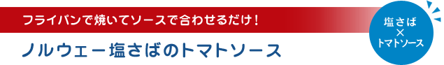 フライパンで焼いてソースで合わせるだけ！ノルウェー塩さばのトマトソース