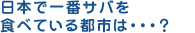 日本で一番サバを食べている都市は・・・？