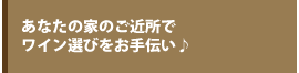 あなたの家のご近所でワイン選びをお手伝い♪