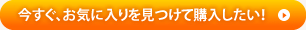 今すぐお気に入りを見つけて購入したい！