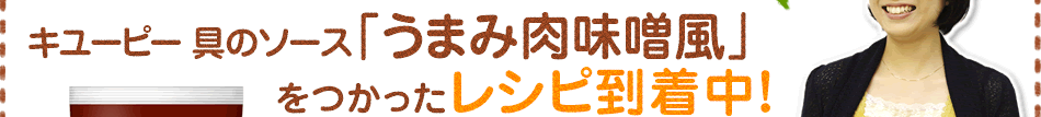 キユーピー具のソース「うまみ肉味噌風」をつかったレシピ到着中！