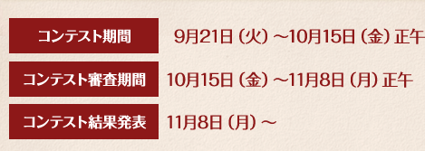 コンテスト期間：9月21日（火）〜10月15日（月）正午／コンテスト審査期間：10月15日（金）〜11月8日（月）正午／コンテスト結果発表：11月8日（月）〜