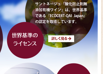 世界基準のライセンス／サントネージュ「酸化防止剤無添加有機ワイン」は、世界基準である『ECOCERT-QAI Japan』の認定を取得しています。