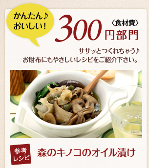 かんたん♪おいしい！食材費300円部門／ササッとつくれちゃう♪お財布にもやさしいレシピをご紹介ください。／参考レシピ・森のキノコのオイル漬け