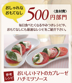 おしゃれなおもてなし・食材費500円部門／毎日食べたくなるやみつきレシピや、おもてなしにも最適なレシピをご紹介ください。／参考レシピ・おいしいトマトのカプレーゼハチミツソース