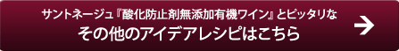 サントネージュ『酸化防止剤無添加有機ワイン』とピッタリなその他のアイデアレシピはこちら