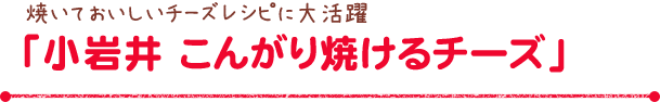 「小岩井 こんがり焼けるチーズ」