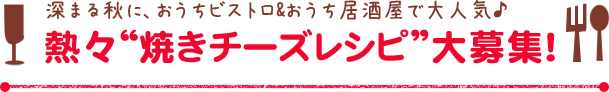 熱々“焼きチーズレシピ”大募集！