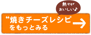 “焼きチーズレシピをもっとみる