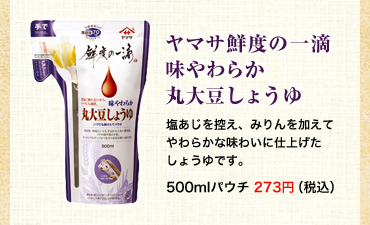 ヤマサ鮮度の一滴味やわらか丸大豆しょうゆ
                塩あじを控え、みりんを加えてやわらかな味わいに仕上げたしょうゆです。
                500mlパウチ 273円（税込）