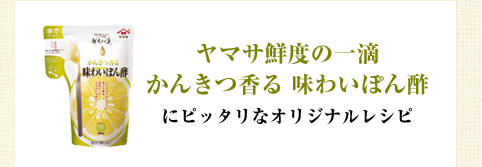 ヤマサ鮮度の一滴　かんきつ香る 味わいぽん酢にピッタリなオリジナルレシピ