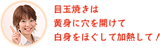 目玉焼きは黄身に穴を開けて白身をほぐして加熱して！