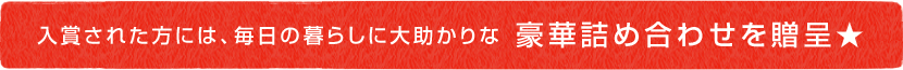 入賞された方には、毎日の暮らしに大助かりな豪華詰め合わせを贈呈★