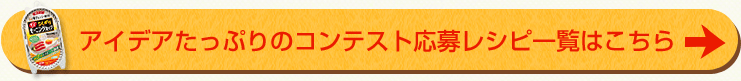 アイデアたっぷりのコンテスト応募レシピ一覧はこちら