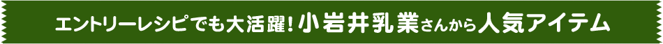 エントリーレシピでも大活躍！小岩井乳業さんから人気アイテム