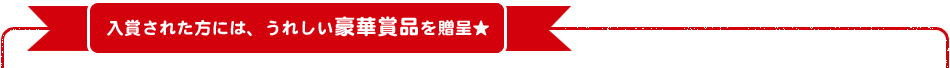 入選された方には、うれしい豪華商品を贈呈★