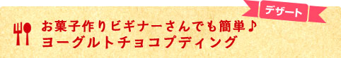 お菓子作りビギナーさんでも簡単♪デザート　ヨーグルトチョコプディング