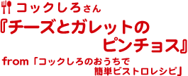 コックしろさん『チーズとガレットのピンチョス』from「コックしろのおうちで簡単ビストロレシピ」