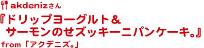 akdenizさん『ドリップヨーグルト＆サーモンのせズッキーニパンケーキ。』from「アクデニズ。」