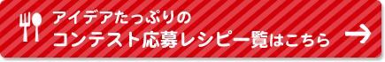 コンテスト応募レシピ一覧はこちら