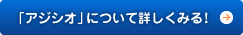 「アジシオ」について詳しく見る！