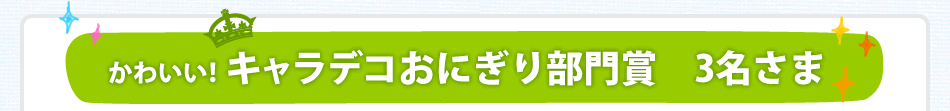 かわいいキャラデコおにぎり部門賞3名さま
