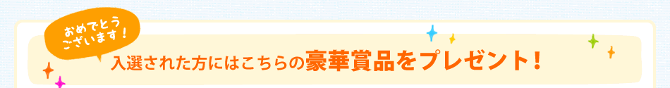 おめでとうございます！入選された方にはこちらの豪華賞品をプレゼント！