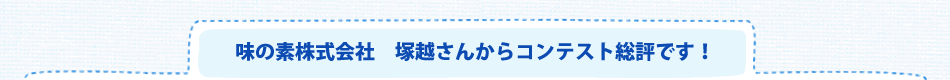 味の素株式会社塚越さんからコンテスト総評です！