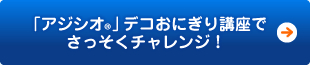 「アジシオ®」デコおにぎり講座でさっそくチャレンジ！