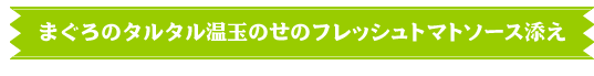 まぐろタルタル温玉のせのフレッシュトマトソース添え