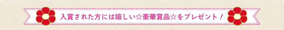 入賞された方には嬉しい☆豪華賞品☆をプレゼント！