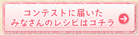 コンテストに届いたみなさんのレシピはコチラ