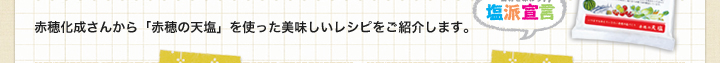 赤穂化成さんから「赤穂の天塩」を使った美味しいレシピをご紹介します。