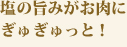 塩の旨みがお肉にぎゅぎゅっと！