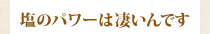 塩のパワーは凄いんです