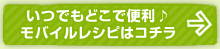 いつでもどこで便利♪モバイルレシピはコチラ