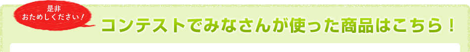 コンテストでみなさんが使った商品はこちら！