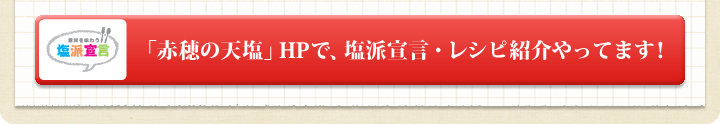 「赤穂の天塩」HPで、塩派宣言・レシピ紹介やってます！