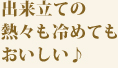 出来立ての熱々も冷めてもおいしい♪