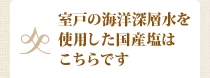 室戸の海洋深層水を使用した国産塩はこちらです