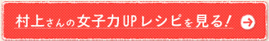 村上さんの女子力UPレシピを見る！