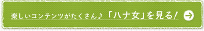 楽しいコンテンツがたくさん♪「ハナ女」を見る！