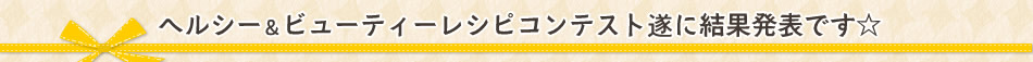 ヘルシー＆ビューティーレシピコンテスト遂に結果発表です☆