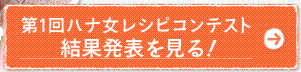 第1回ハナ女レシピコンテスト  結果発表を見る！