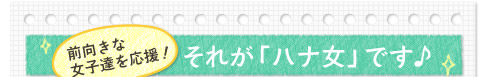 前向きな女子達を応援！それが「ハナ女」です